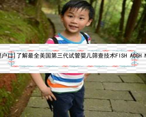 南京代孕任何办理户口|了解最全美国第三代试管婴儿筛查技术FISH ACGH NGS BOBS 