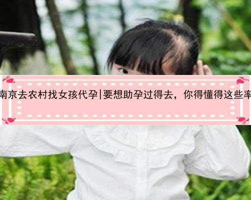 南京去农村找女孩代孕|要想助孕过得去，你得懂得这些率