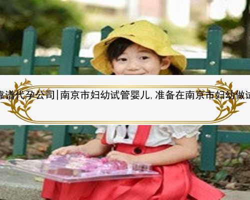 南京最靠谱代孕公司|南京市妇幼试管婴儿,准备在南京市妇幼做试管婴儿