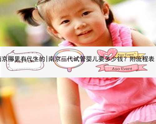 南京哪里有代生的|南京三代试管婴儿要多少钱？附流程表！